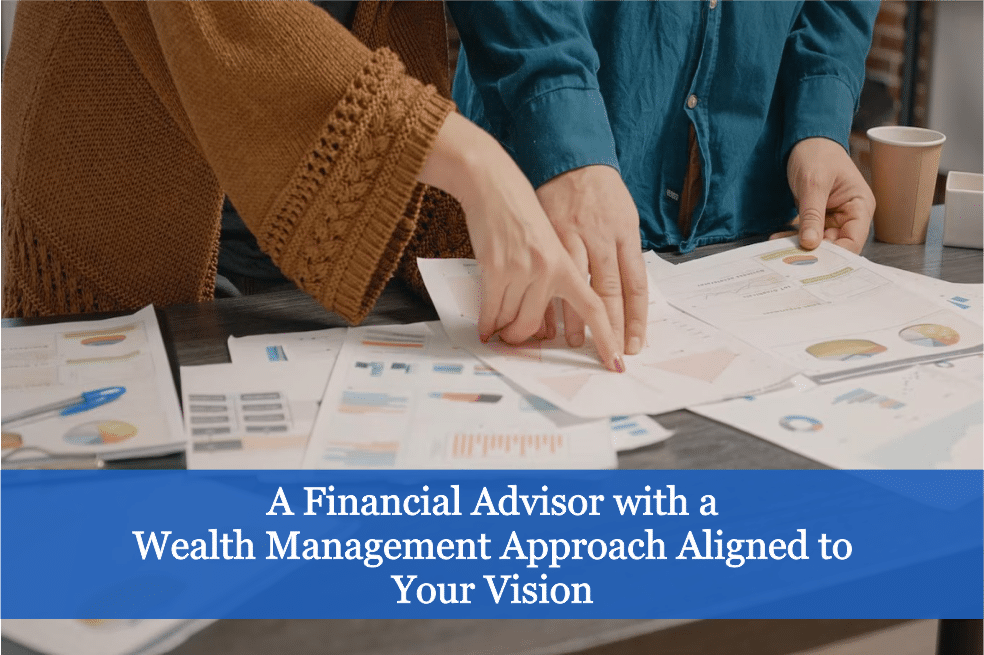 A Financial Advisor with a Wealth Management Approach Aligned to Your Vision