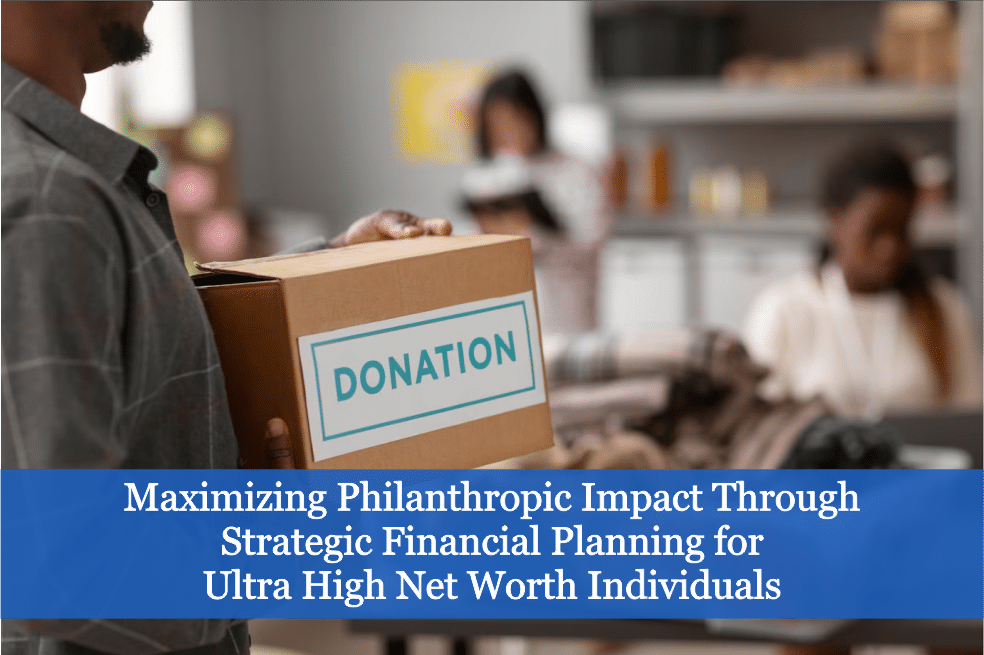 Maximizing Philanthropic Impact through Strategic Financial Planning for Ultra High Net Worth Individuals