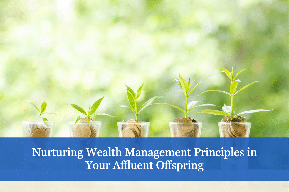 Nurturing Wealth Management Principles in Your Affluent Offspring